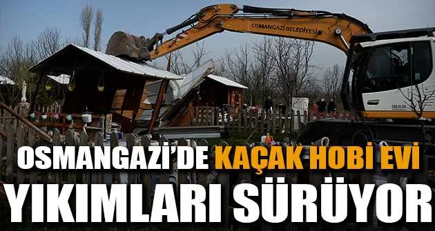 Osmangazi’de kaçak hobi evi yıkımları sürüyor