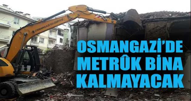 Osmangazi’de metrûk bina kalmayacak
