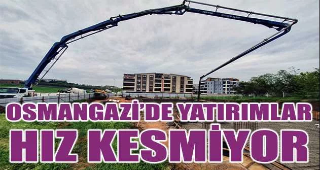 Osmangazi’de yatırımlar hız kesmiyor