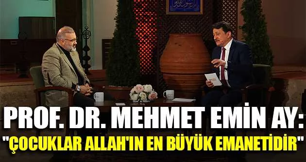 Prof. Dr. Mehmet Emin Ay: "Çocuklar Allah'ın en büyük emanetidir"