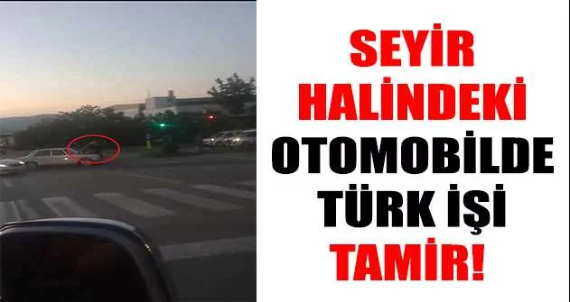 Seyir halindeki otomobilde Türk işi tamir 