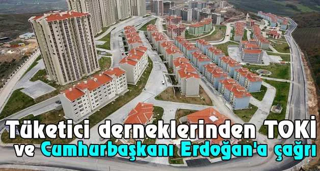 Tüketici derneklerinden TOKİ ve Cumhurbaşkanı Erdoğan'a çağrı