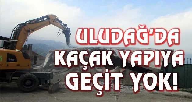 Turizm cenneti Uludağ’da kaçak yapıya karşı kararlı mücadele