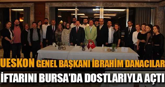 UESKON Genel Başkanı İbrahim Danacılar iftarını Bursa’da dostlarıyla açtı 
