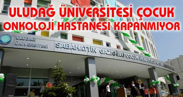 Uludağ Üniversitesi Çocuk Onkoloji Hastanesi kapanmıyor
