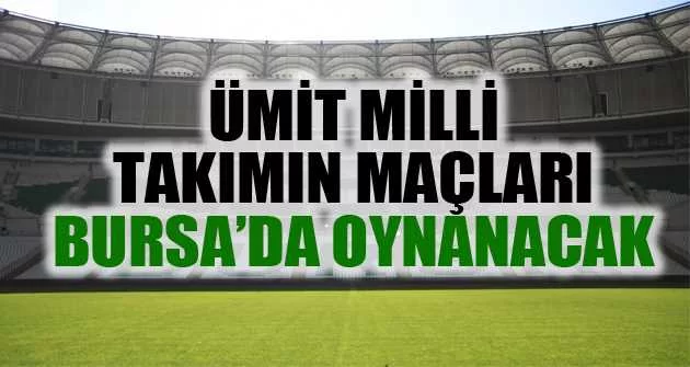 Ümit Milli Takımın maçları Bursa’da oynanacak