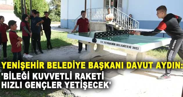 Yenişehir Belediye Başkanı Davut Aydın: 'BİLEĞİ KUVVETLİ RAKETİ HIZLI GENÇLER YETİŞECEK'