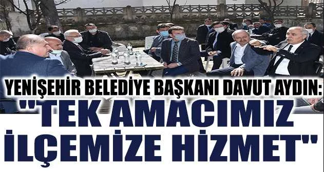 Yenişehir Belediye Başkanı Davut Aydın: "TEK AMACIMIZ  İLÇEMİZE HİZMET"