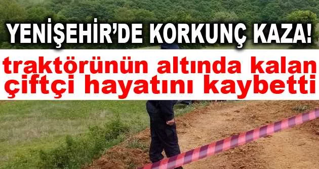 Yenişehir'de traktörünün altında kalan çiftçi hayatını kaybetti
