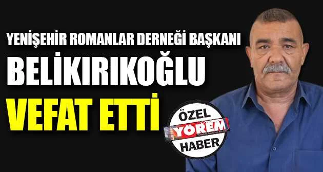 Yenişehir Romanlar Derneği Başkanı Belikırıkoğlu vefat etti